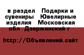  в раздел : Подарки и сувениры » Ювелирные изделия . Московская обл.,Дзержинский г.